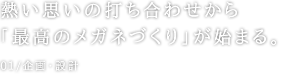 熱い思いの打ち合わせから「最高のメガネづくり」が始まる。