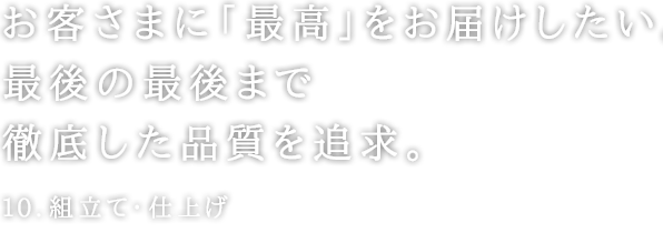 お客さまに「最高」をお届けしたい。最後の最後まで徹底した品質を追求。