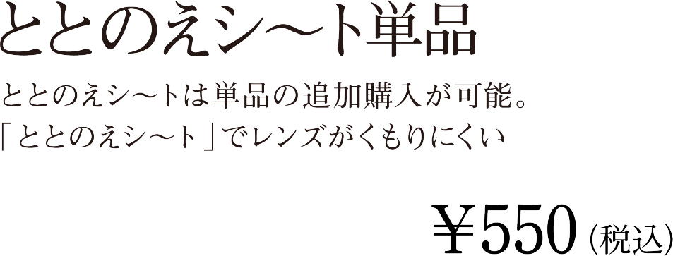 ととのえシ～トは単品の追加購入が可能。ととのえシ～トでレンズがくもりにくい　ととのえシ～ト単品 ￥550（税込）