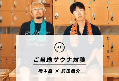 『#1 ご当地サウナ対談』 橋本塁×前田恭介