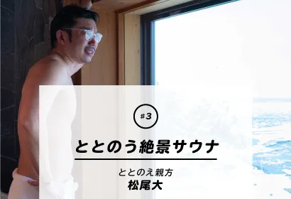 『#3 ととのう絶景サウナ』 ととのえ親方 松尾大