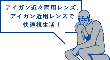 アイガン近々両用レンズ、アイガン近用レンズで快適視生活！