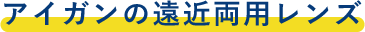 アイガンの遠近両用レンズ