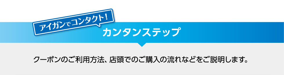 カンタンステップ クーポンご利用方法、店頭でのご購入の流れなどをご説明します。