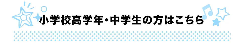 小学生高学年・中学生はこちら！