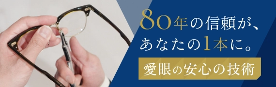 80年の信頼が、あなたの1本に。愛眼の安心の技術
