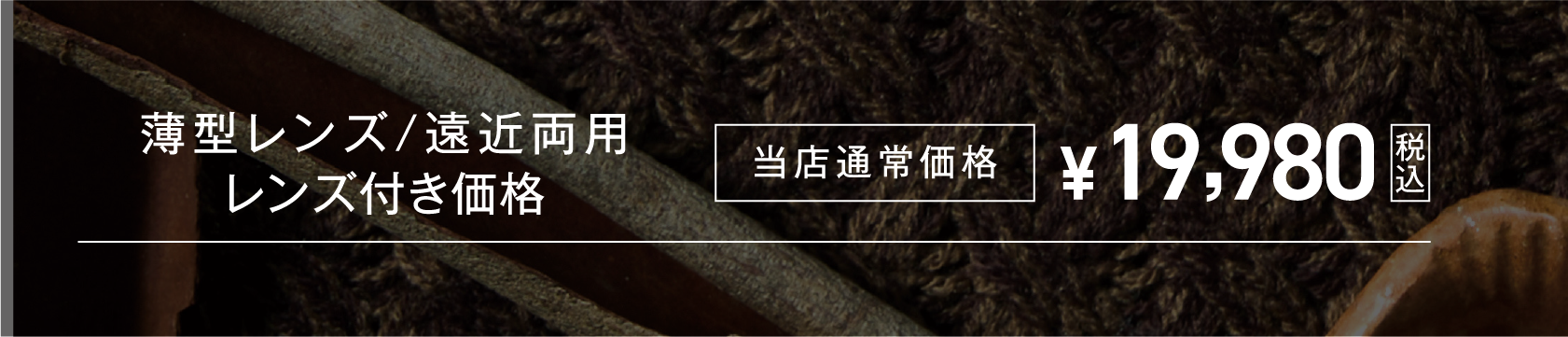 薄型レンズ/遠近両用レンズ付き価格 当店通常価格 ¥19,980（税込）