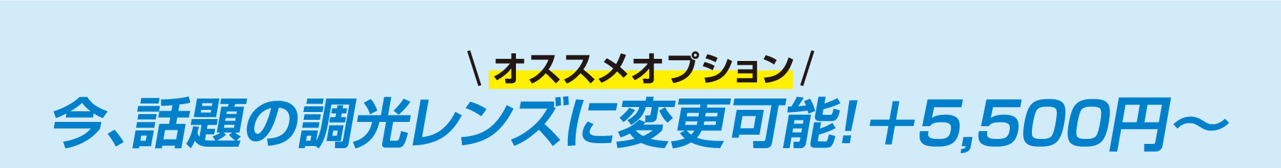 オススメオプション：今、話題の調光レンズに変更可能！プラス5,500円〜