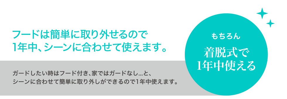 フードは簡単に取り外せるので 一年中、シーンに合わせて使えます。