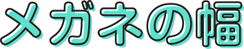 メガネの幅