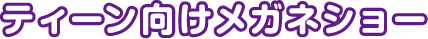 ティーン向けメガネショー