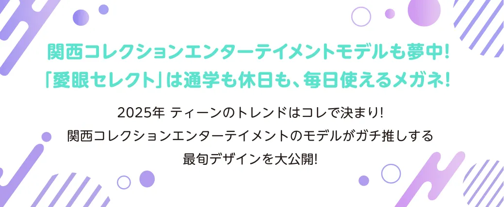 関西コレクションエンターテインメントモデルも夢中！「愛眼セレクト」は通学も休日も、毎日使えるメガネ！
