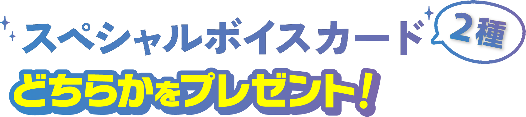 スペシャルボイスカード2種どちらかをプレゼント！