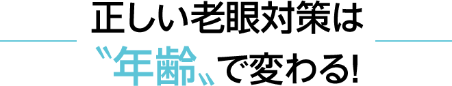 正しい老眼対策は«年齢»で変わる！