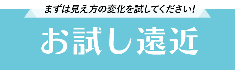 まずは見え方の変化を試してください!「お試し遠近」