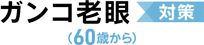 ガンコ老眼対策（60歳から）