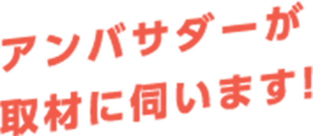 アンバサダーが取材に伺います！