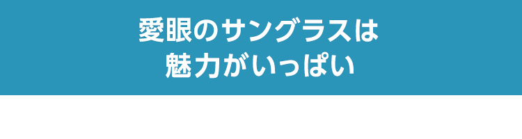 愛眼のサングラスは魅力がいっぱい