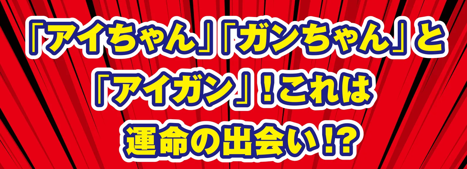 アイちゃん、ガンちゃんとアイガン！これは運命の出会い！？