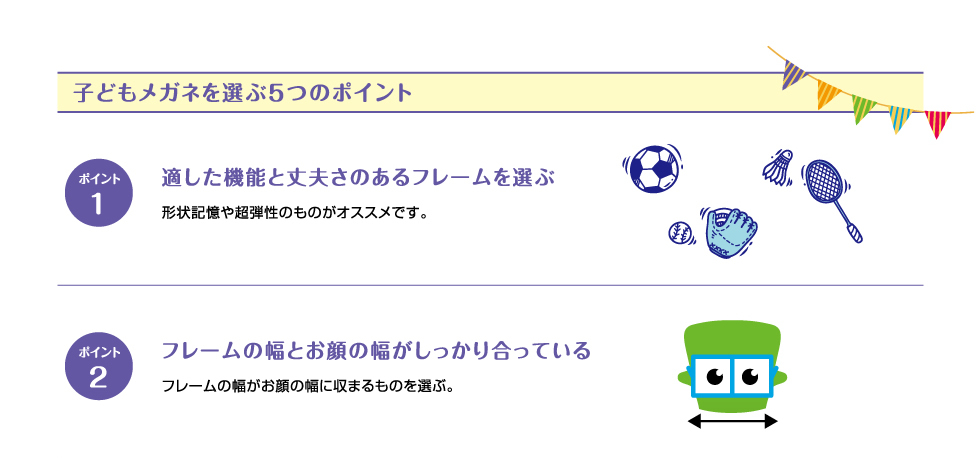子どもメガネを選ぶ5つのポイント　ポイント1 適した機能と丈夫さのあるフレームを選ぶ ポイント2 フレームの幅とお顔の幅がしっかり合っている