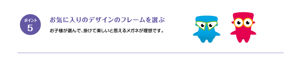 ポイント5 お気に入りのデザインのフレームを選ぶ