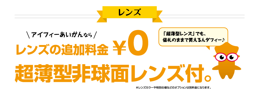 レンズ　アイフィーあいがんならレンズの追加料金\0 超薄型非球面レンズ付。※レンズカラーや特別仕様などのオプションは別料金になります。