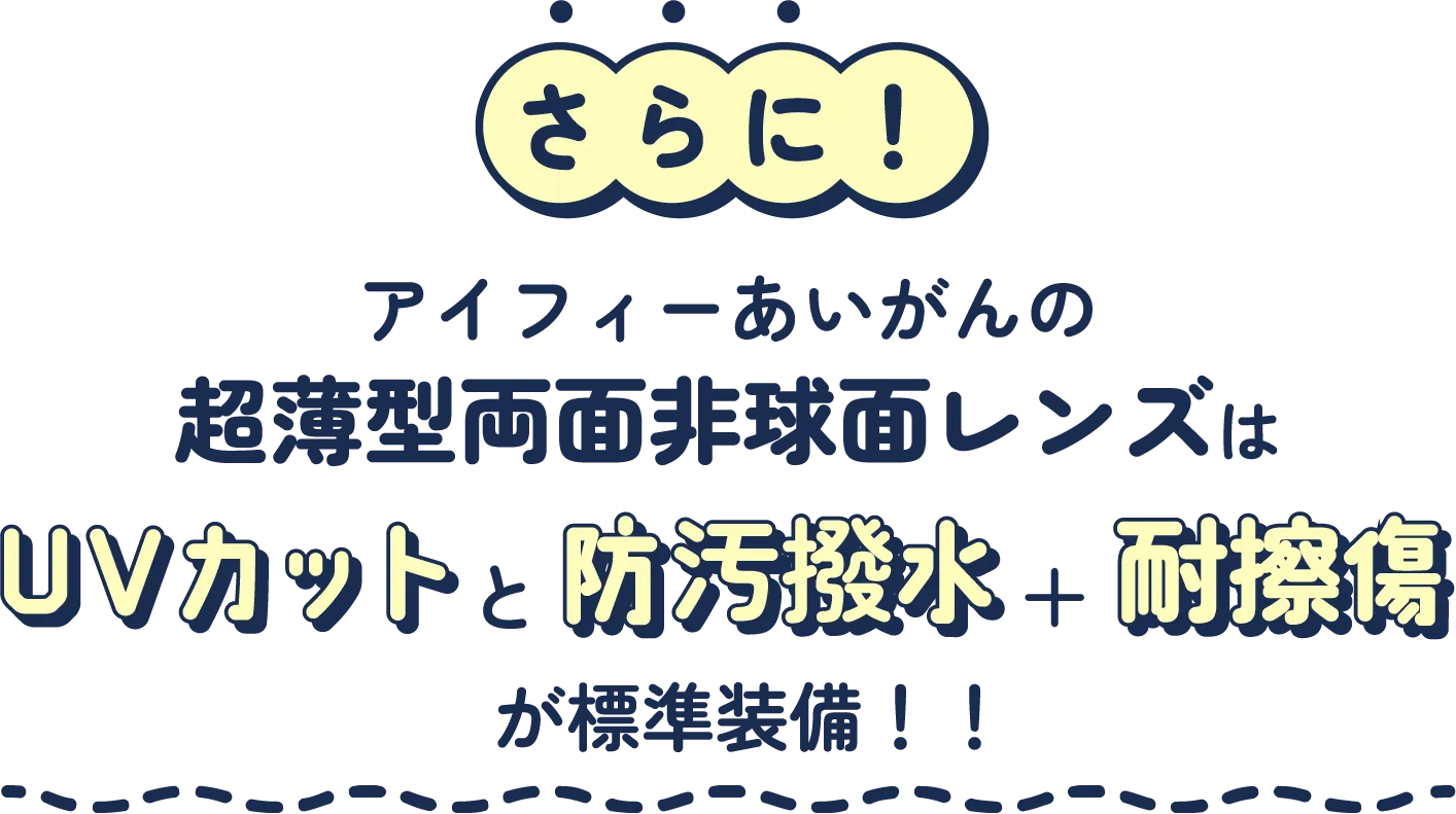 さらに!アイフィーあいがんの超薄型両面非球面レンズはUVカットと防汚撥水+耐擦傷が標準装備!