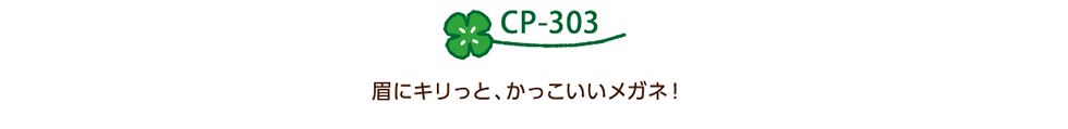 CP-303 眉にキリッと、かっこいいメガネ！