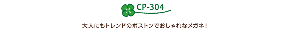 CP-304 大人にもトレンドのボストンでおしゃれなメガネ！