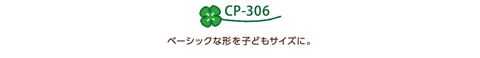 CP-306 ベーシックな形を子どもサイズに。