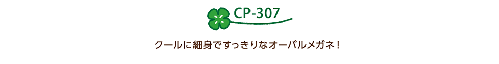 CP-307 クールに細身ですっきりなオーバルメガネ！