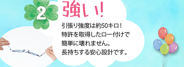 強い！引張り強度は約５０キロ！特許を取得したロー付けで簡単に壊れません。長持ちする安心設計です。