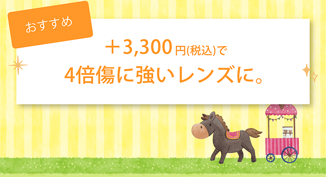 +3,300円（税込）で４倍傷に強いレンズに。