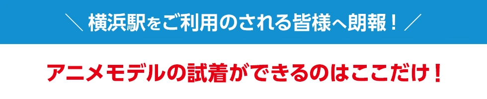 CeeUイオン横浜西口店をご利用される皆様へ！アニメモデルの試着ができるのはここだけ！