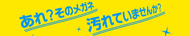 あれ？そのメガネ汚れていませんか？