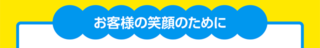 お客様の笑顔のために