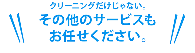 クリーニングだけじゃない。その他のサービスもお任せください。