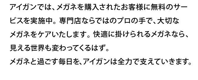 メガネと過ごす毎日を、アイガンは全力で支えていきます。