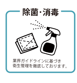 除菌・消毒　業界ガイドラインに基づき衛生管理を徹底しております。