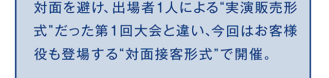 対面を避け、出場者1人による”実演販売形式”だった第1回大会と違い、今回はお客様役も登場する”対面接客形式”で開催。