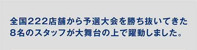 全国222店舗から予選大会を勝ち抜いてきた8名のスタッフが大舞台の上で躍動しました。