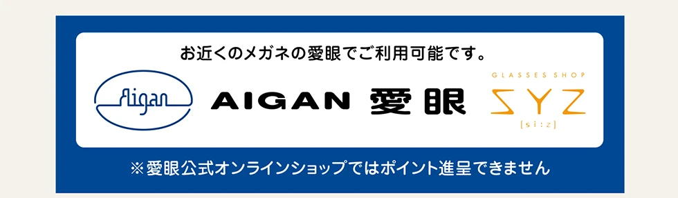 お近くのメガネの愛眼でご利用可能です。※愛眼公式オンラインショップではポイント進呈できません