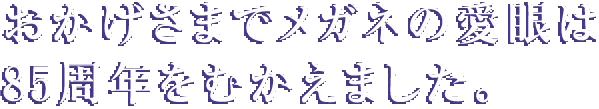 おかげさまでメガネの愛眼は85周年をむかえました。