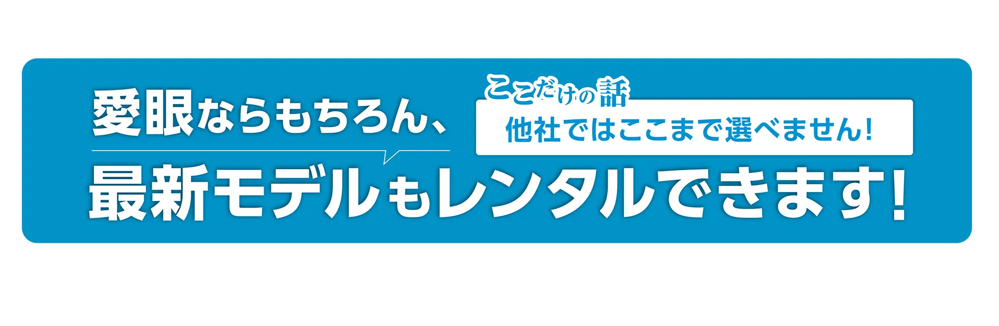 愛眼ならもちろん最新モデルもレンタルできます！
