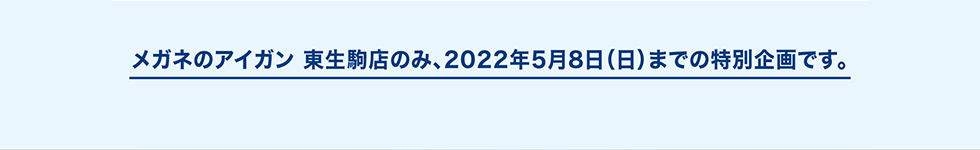 メガネのアイガン東生駒店のみ、2022年5月8日（日）までの特別企画です。
