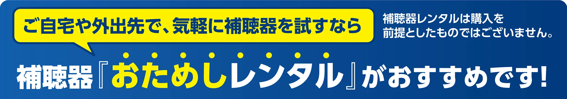 ご自宅や外出先で、気軽に補聴器を試すなら 補聴器レンタルは購入を前提としたものではございません。 補聴器「おためしレシタル」がおすすめです！