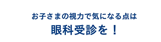 お子さまの視力で気になる点は眼科受診を！