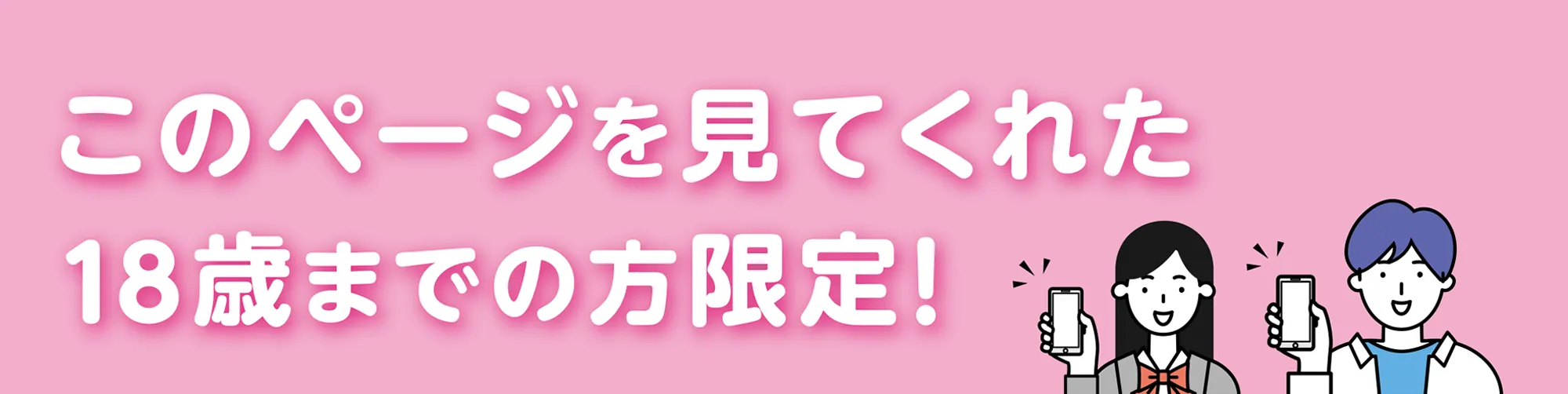 このページを見てくれた18歳までの方限定