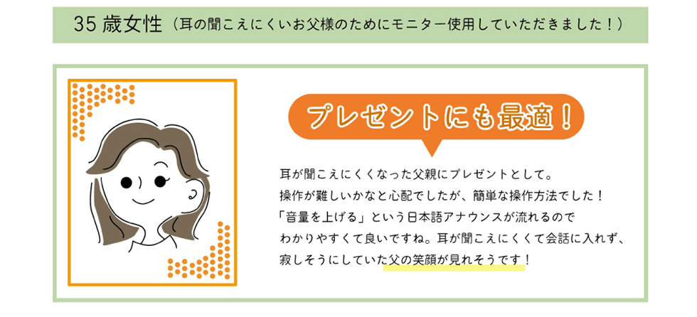 プレゼントにも最適！ / 35歳女性(耳の聞こえにくいお父様のためにモニター使用していただきました！)