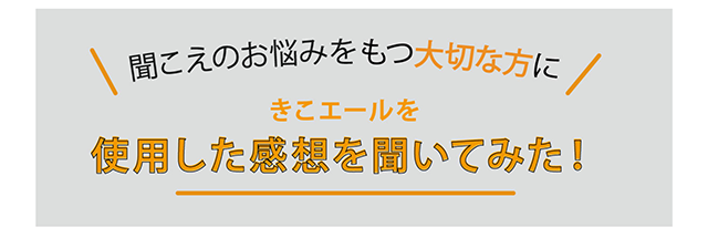 聞こえのお悩みをもつ大切な方に、きこエールを使用した感想を聞いてみた！